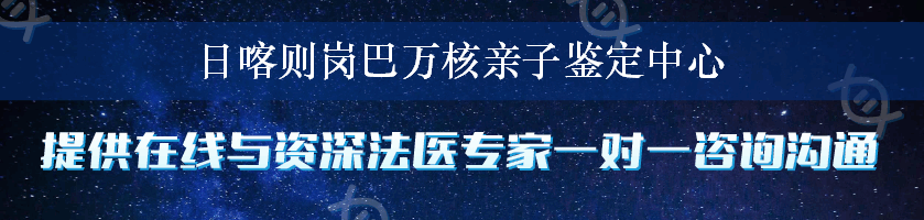 日喀则岗巴万核亲子鉴定中心